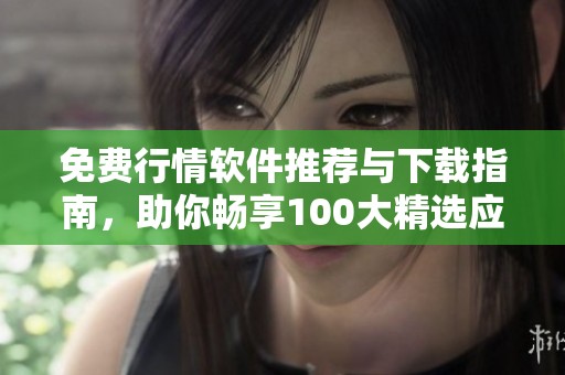免费行情软件推荐与下载指南，助你畅享100大精选应用