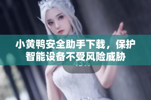 小黄鸭安全助手下载，保护智能设备不受风险威胁