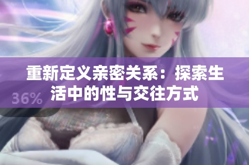 重新定义亲密关系：探索生活中的性与交往方式