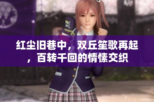 红尘旧巷中，双丘笙歌再起，百转千回的情愫交织
