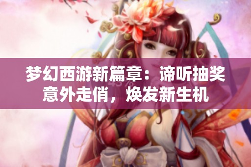 梦幻西游新篇章：谛听抽奖意外走俏，焕发新生机