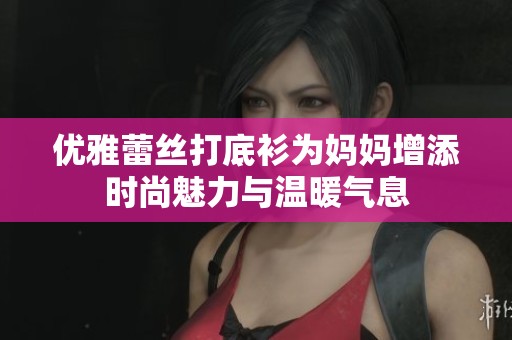优雅蕾丝打底衫为妈妈增添时尚魅力与温暖气息
