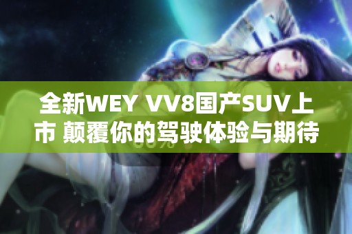 全新WEY VV8国产SUV上市 颠覆你的驾驶体验与期待
