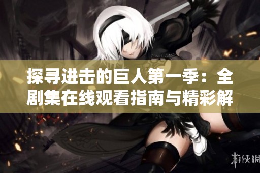 探寻进击的巨人第一季：全剧集在线观看指南与精彩解析