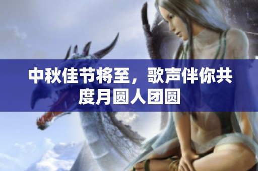 中秋佳节将至，歌声伴你共度月圆人团圆