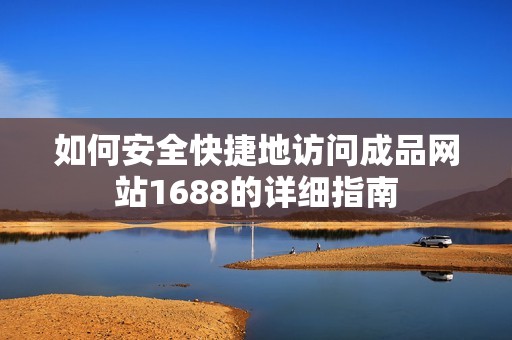 如何安全快捷地访问成品网站1688的详细指南