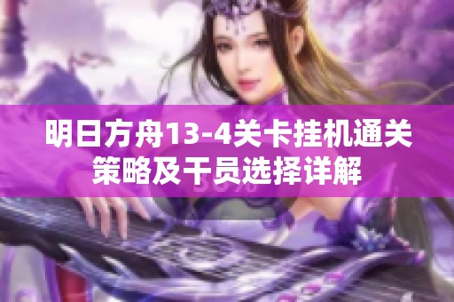 明日方舟13-4关卡挂机通关策略及干员选择详解