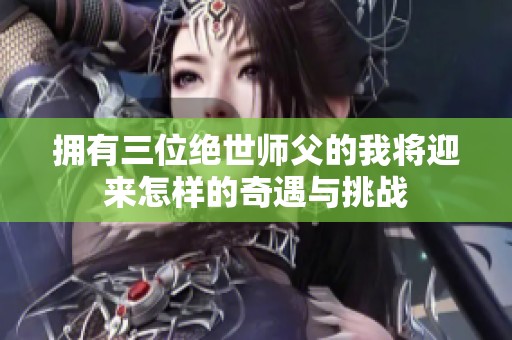 拥有三位绝世师父的我将迎来怎样的奇遇与挑战