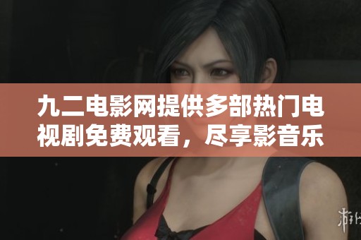 九二电影网提供多部热门电视剧免费观看，尽享影音乐趣