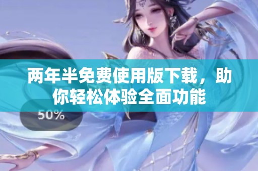 两年半免费使用版下载，助你轻松体验全面功能