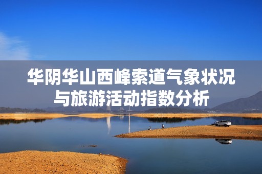 华阴华山西峰索道气象状况与旅游活动指数分析