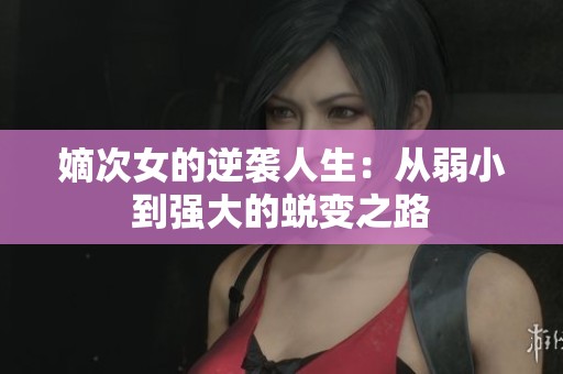 嫡次女的逆袭人生：从弱小到强大的蜕变之路