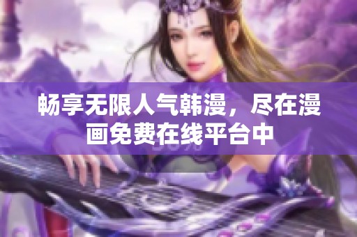 畅享无限人气韩漫，尽在漫画免费在线平台中
