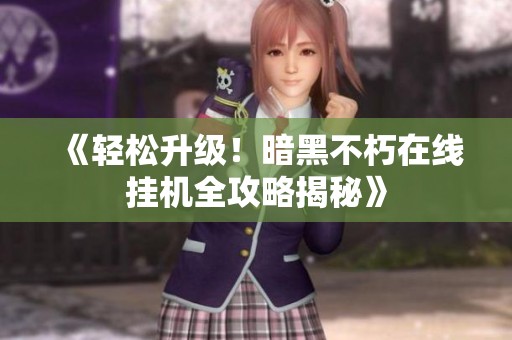 《轻松升级！暗黑不朽在线挂机全攻略揭秘》