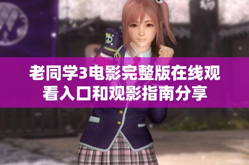 老同学3电影完整版在线观看入口和观影指南分享