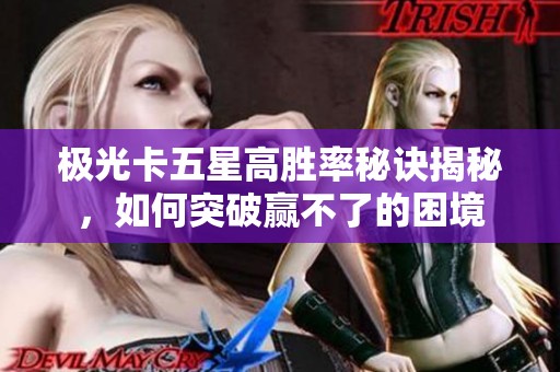 极光卡五星高胜率秘诀揭秘，如何突破赢不了的困境