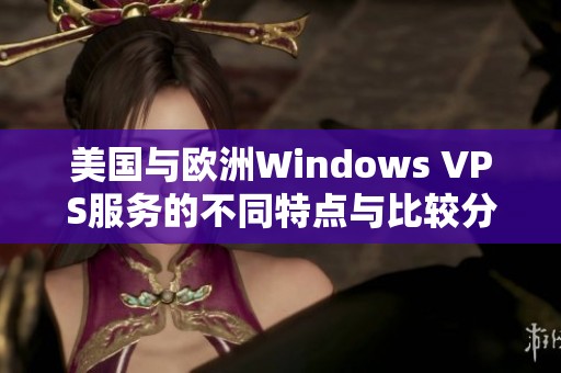 美国与欧洲Windows VPS服务的不同特点与比较分析
