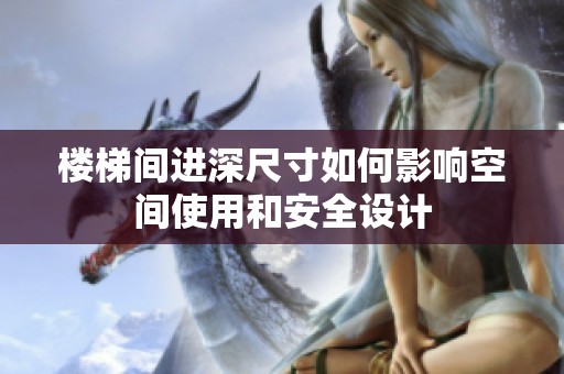 楼梯间进深尺寸如何影响空间使用和安全设计