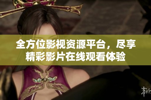 全方位影视资源平台，尽享精彩影片在线观看体验
