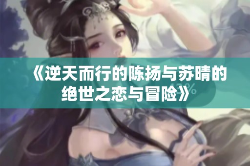 《逆天而行的陈扬与苏晴的绝世之恋与冒险》