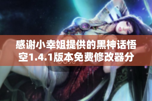感谢小幸姐提供的黑神话悟空1.4.1版本免费修改器分享