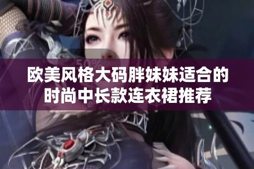 欧美风格大码胖妹妹适合的时尚中长款连衣裙推荐