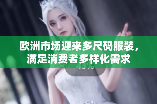 欧洲市场迎来多尺码服装，满足消费者多样化需求