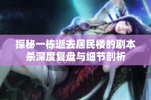 探秘一栋逝去居民楼的剧本杀深度复盘与细节剖析