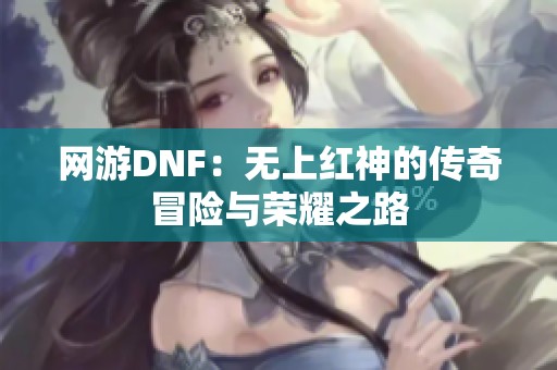 网游DNF：无上红神的传奇冒险与荣耀之路