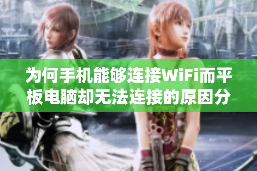 为何手机能够连接WiFi而平板电脑却无法连接的原因分析