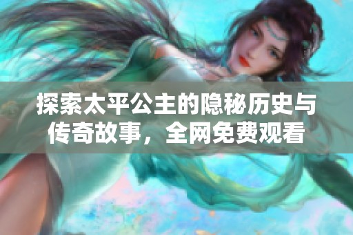 探索太平公主的隐秘历史与传奇故事，全网免费观看
