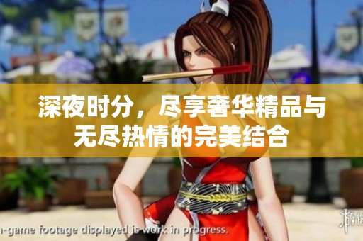 深夜时分，尽享奢华精品与无尽热情的完美结合