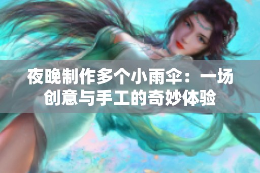 夜晚制作多个小雨伞：一场创意与手工的奇妙体验