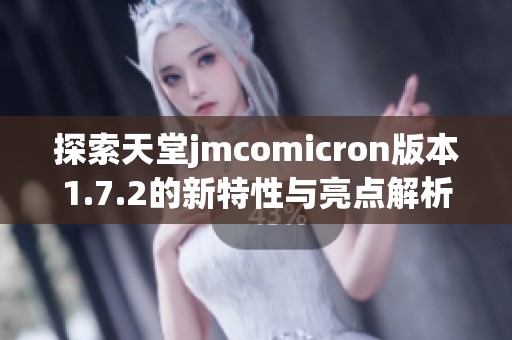 探索天堂jmcomicron版本1.7.2的新特性与亮点解析