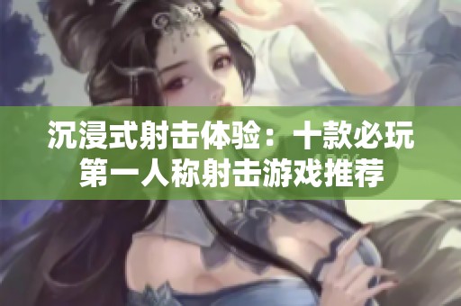 沉浸式射击体验：十款必玩第一人称射击游戏推荐