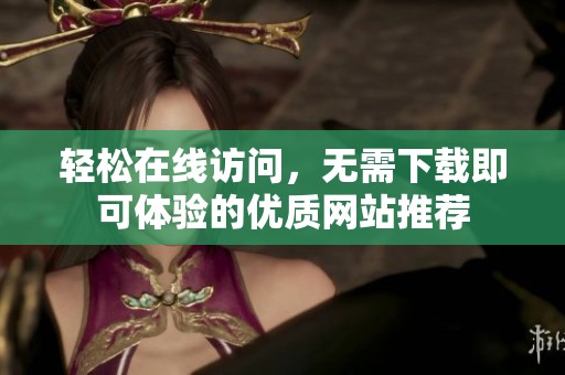 轻松在线访问，无需下载即可体验的优质网站推荐