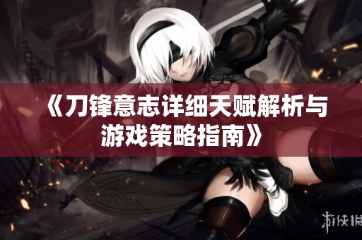 《刀锋意志详细天赋解析与游戏策略指南》