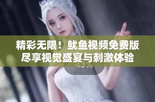精彩无限！鱿鱼视频免费版尽享视觉盛宴与刺激体验