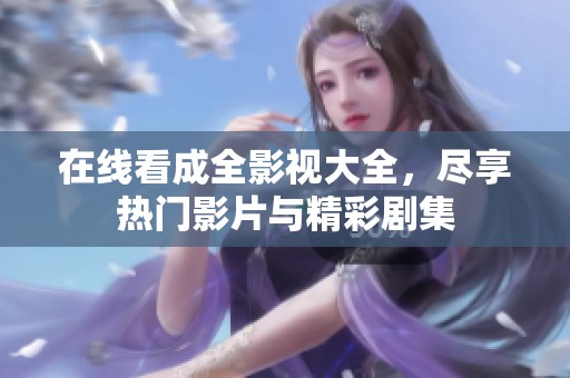 在线看成全影视大全，尽享热门影片与精彩剧集