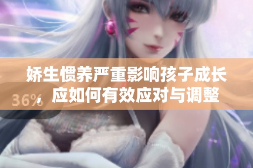 娇生惯养严重影响孩子成长，应如何有效应对与调整