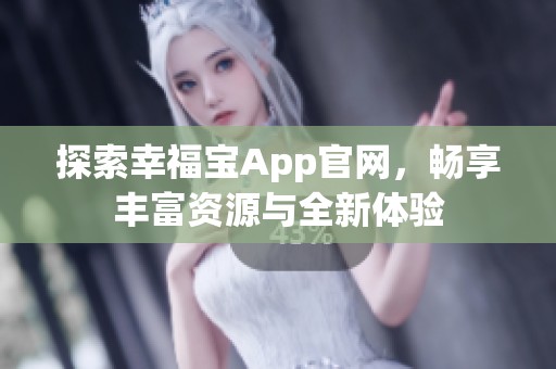探索幸福宝App官网，畅享丰富资源与全新体验