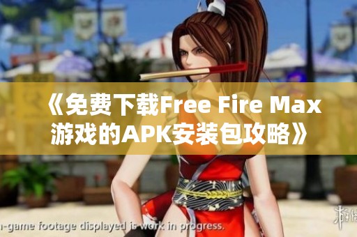 《免费下载Free Fire Max游戏的APK安装包攻略》
