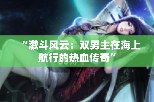 “激斗风云：双男主在海上航行的热血传奇”