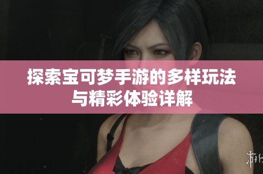 探索宝可梦手游的多样玩法与精彩体验详解