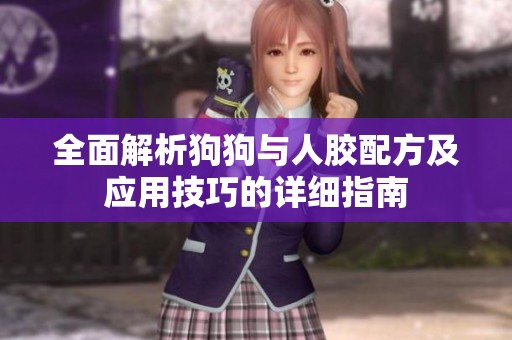 全面解析狗狗与人胶配方及应用技巧的详细指南