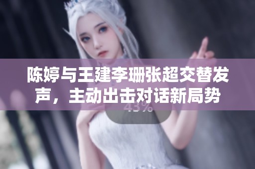 陈婷与王建李珊张超交替发声，主动出击对话新局势