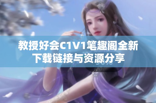 教授好会C1V1笔趣阁全新下载链接与资源分享