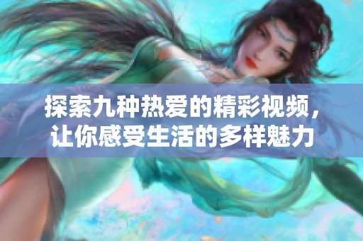探索九种热爱的精彩视频，让你感受生活的多样魅力
