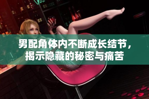 男配角体内不断成长结节，揭示隐藏的秘密与痛苦