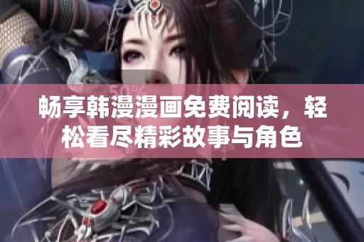 畅享韩漫漫画免费阅读，轻松看尽精彩故事与角色